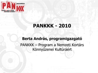 PANKKK - 2010 Berta András, programigazgató PANKKK – Program a Nemzeti Kortárs Könnyűzenei Kultúráért 