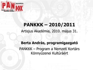 PANKKK – 2010/2011 Artisjus Akadémia, 2010. május 31. Berta András, programigazgató PANKKK – Program a Nemzeti Kortárs Könnyűzenei Kultúráért 