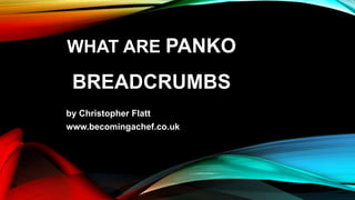 WHAT ARE PANKO
BREADCRUMBS
by Christopher Flatt
www.becomingachef.co.uk
 