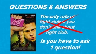 QUESTIONS & ANSWERS
The only rule of
fight club is you
don’t talk about
fight club.
is you have to ask
1 question!
 