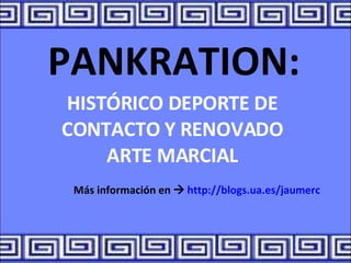 PANKRATION: HISTÓRICO DEPORTE DE CONTACTO Y RENOVADO ARTE MARCIAL Más información en     http://blogs.ua.es/jaumerc 