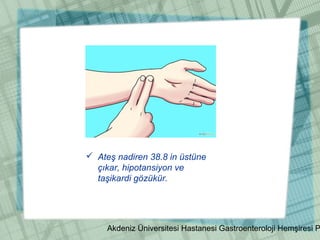 Akdeniz Üniversitesi Hastanesi Gastroenteroloji Hemşiresi P
 Ateş nadiren 38.8 in üstüne
çıkar, hipotansiyon ve
taşikardi gözükür.
 