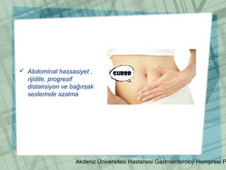Akdeniz Üniversitesi Hastanesi Gastroenteroloji Hemşiresi P
 Abdominal hassasiyet ,
rijidite, progresif
distansiyon ve bağırsak
seslerinde azalma
 