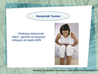 Akdeniz Üniversitesi Hastanesi Gastroenteroloji Hemşiresi P
Pankreas dokusunda
ödem , gerilme ve kimyasal
irritasyon ile ilişkili AĞRI
Hemşirelik Tanıları
 