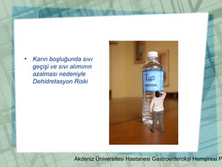 Akdeniz Üniversitesi Hastanesi Gastroenteroloji Hemşiresi P
• Karın boşluğunda sıvı
geçişi ve sıvı alımının
azalması nedeniyle
Dehidretasyon Riski
 