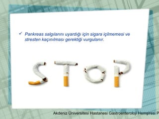Akdeniz Üniversitesi Hastanesi Gastroenteroloji Hemşiresi P
 Pankreas salgılarını uyardığı için sigara içilmemesi ve
stresten kaçınılması gerektiği vurgulanır.
 