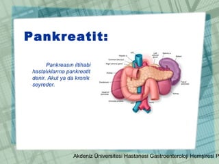 Akdeniz Üniversitesi Hastanesi Gastroenteroloji Hemşiresi P
Pankreatit:
Pankreasın iltihabi
hastalıklarına pankreatit
denir. Akut ya da kronik
seyreder.
 