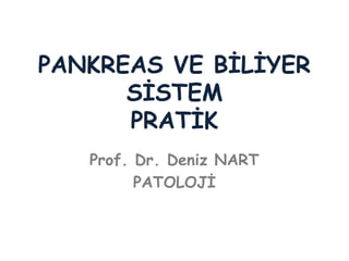 PANKREAS VE BİLİYER
SİSTEM
PRATİK
Prof. Dr. Deniz NART
PATOLOJİ
 