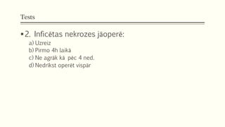 Tests
2. Inficētas nekrozes jāoperē:
a) Uzreiz
b) Pirmo 4h laikā
c) Ne agrāk kā pēc 4 ned.
d) Nedrīkst operēt vispār
 