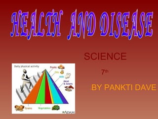 SCIENCE 7 th   - BY PANKTI DAVE HEALTH  AND DISEASE 