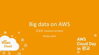 Big	data	on	AWS
김일호, Solutions	Architect
09-Nov-2016
 