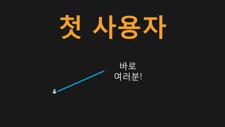 첫 사용자
바로
여러분!
 