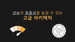 성능과 효율성을 높일 수 있는
고급 아키텍처
 