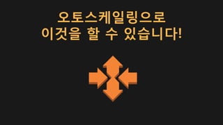 오토스케일링으로
이것을 할 수 있습니다!
 