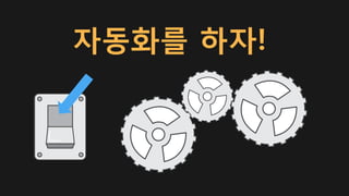 자동화를 하자!
 