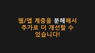 웹/앱 계층을 분해해서
추가로 더 개선할 수
있습니다!
 