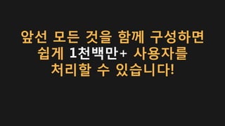 앞선 모든 것을 함께 구성하면
쉽게 1천백만+ 사용자를
처리할 수 있습니다!
 