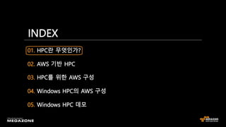 01. HPC란 무엇인가?
02. AWS 기반 HPC
03. HPC를 위한 AWS 구성
04. Windows HPC의 AWS 구성
05. Windows HPC 데모
INDEX
 