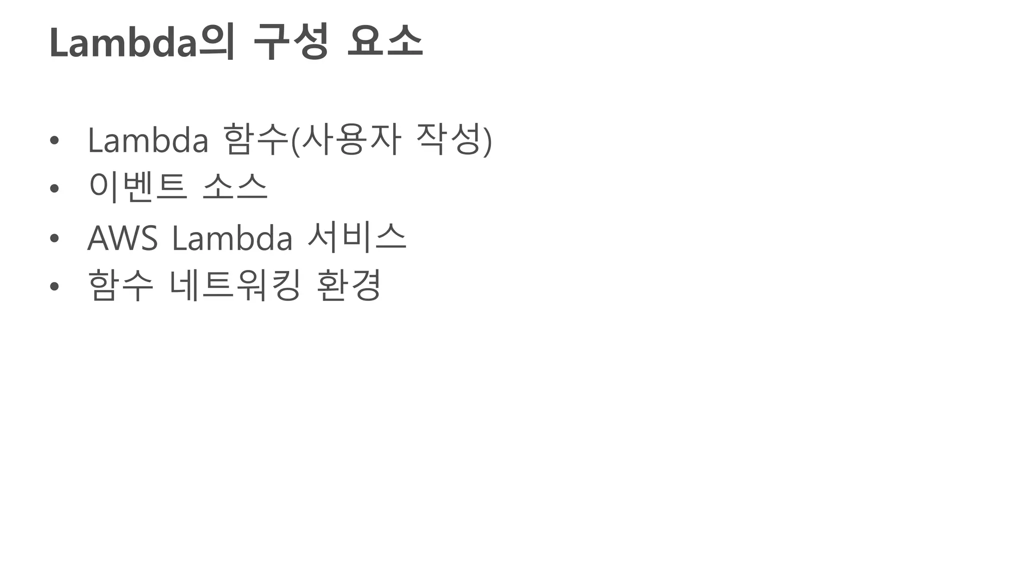 Lambda의 구성 요소
• Lambda 함수(사용자 작성)
• 이벤트 소스
• AWS Lambda 서비스
• 함수 네트워킹 환경
 