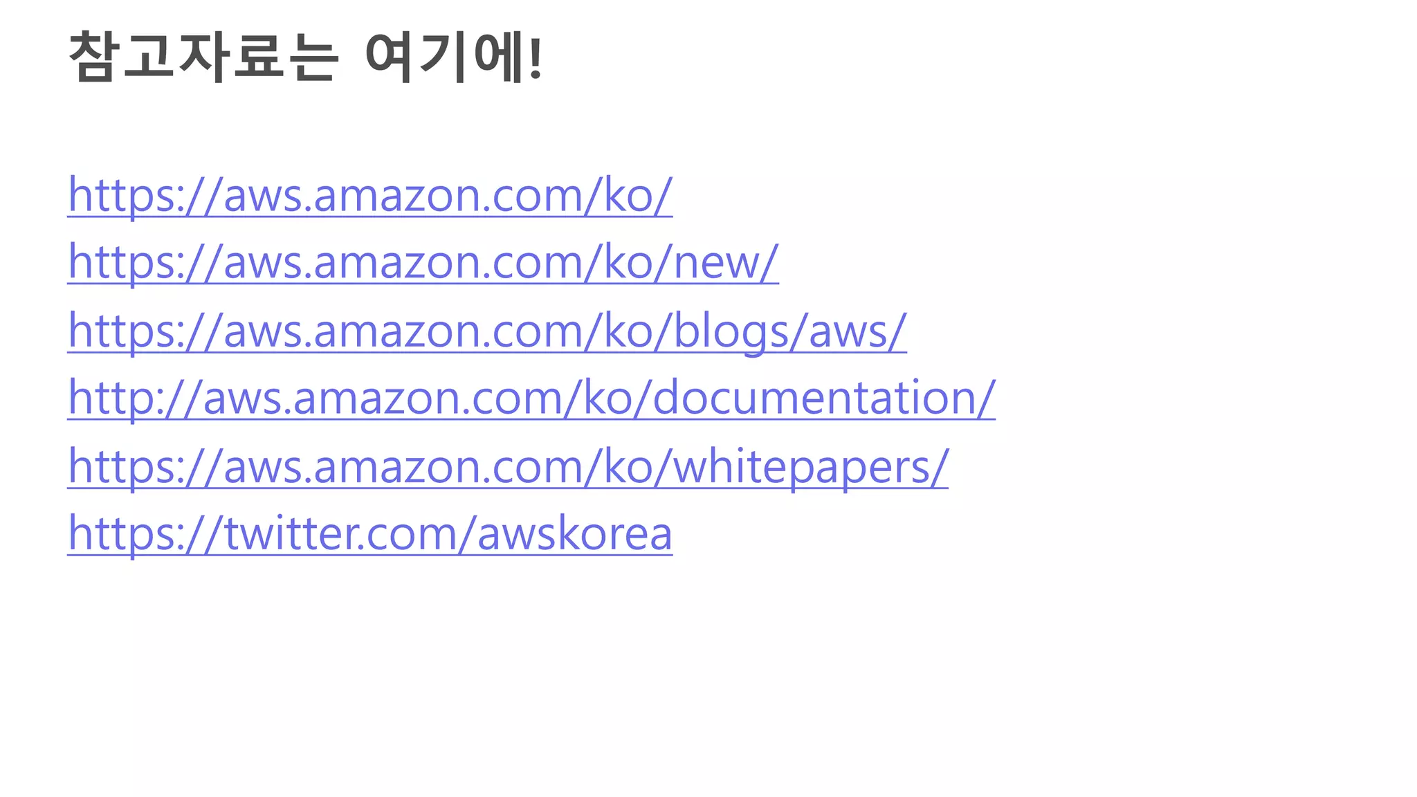 참고자료는 여기에!
https://aws.amazon.com/ko/
https://aws.amazon.com/ko/new/
https://aws.amazon.com/ko/blogs/aws/
http://aws.amazon.com/ko/documentation/
https://aws.amazon.com/ko/whitepapers/
https://twitter.com/awskorea
 