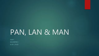 PAN, LAN & MAN
OLEH :
KELOMPOK I
(A, B, C, & D)
 