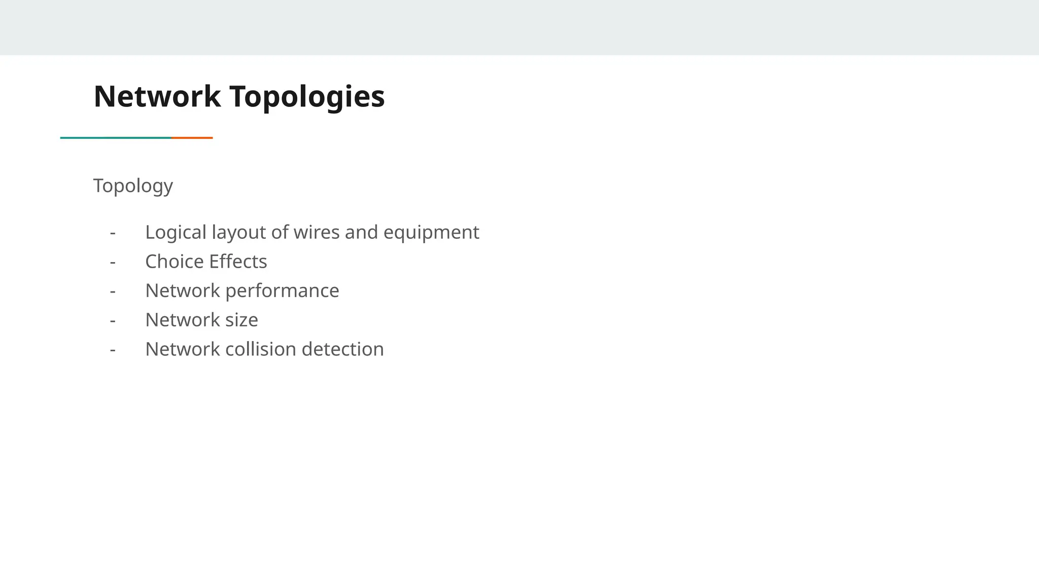 Network Topologies
Topology
- Logical layout of wires and equipment
- Choice Effects
- Network performance
- Network size
- Network collision detection
 
