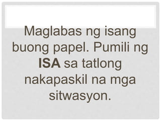Maglabas ng isang
buong papel. Pumili ng
ISA sa tatlong
nakapaskil na mga
sitwasyon.
 