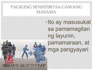 PAGIGING SENSITIBO SA GAWANG
MASAMA
•Ito ay masusukat
sa pamamagitan
ng layunin,
pamamaraan, at
mga pangyayari
 