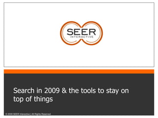 Search in 2009 & the tools to stay on
       top of things
© 2009 SEER Interactive | All Rights Reserved
 
