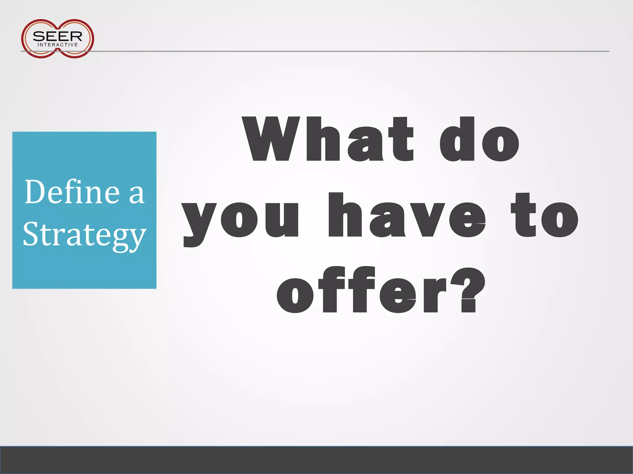 What do
you have to
offer?
Define a
Strategy
 