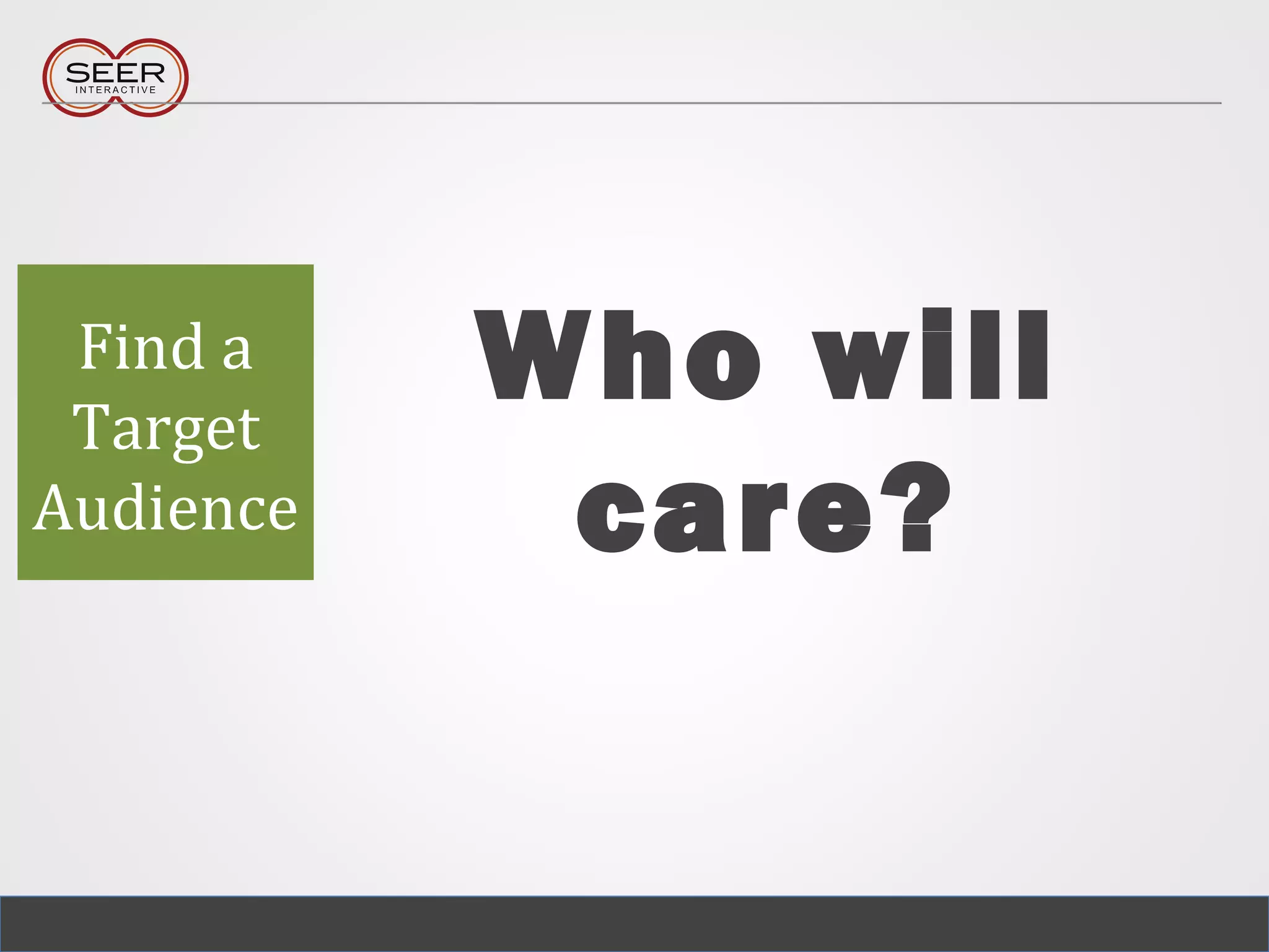 Who will
care?
Find a
Target
Audience
 