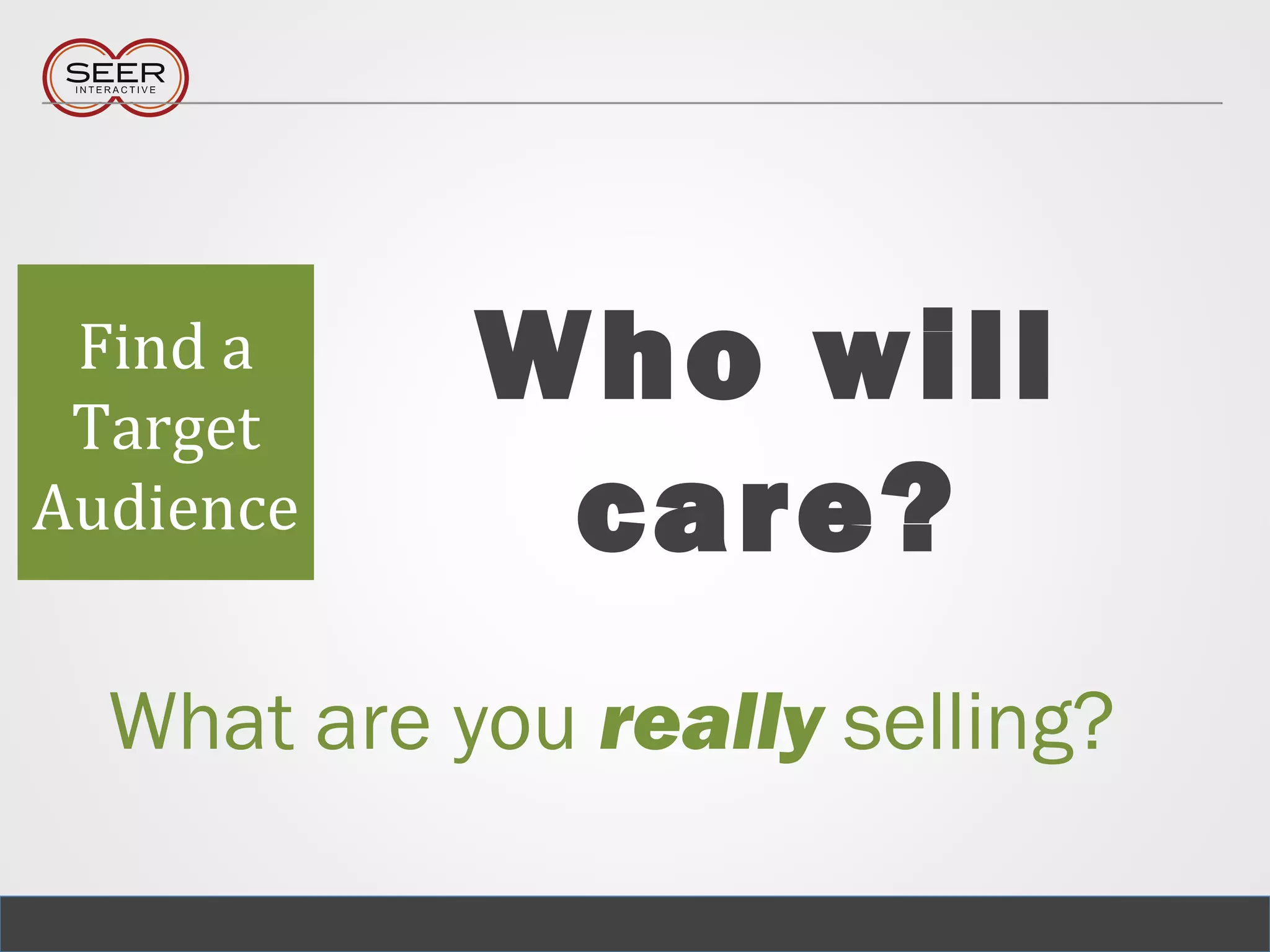 Who will
care?
Find a
Target
Audience
What are you really selling?
 