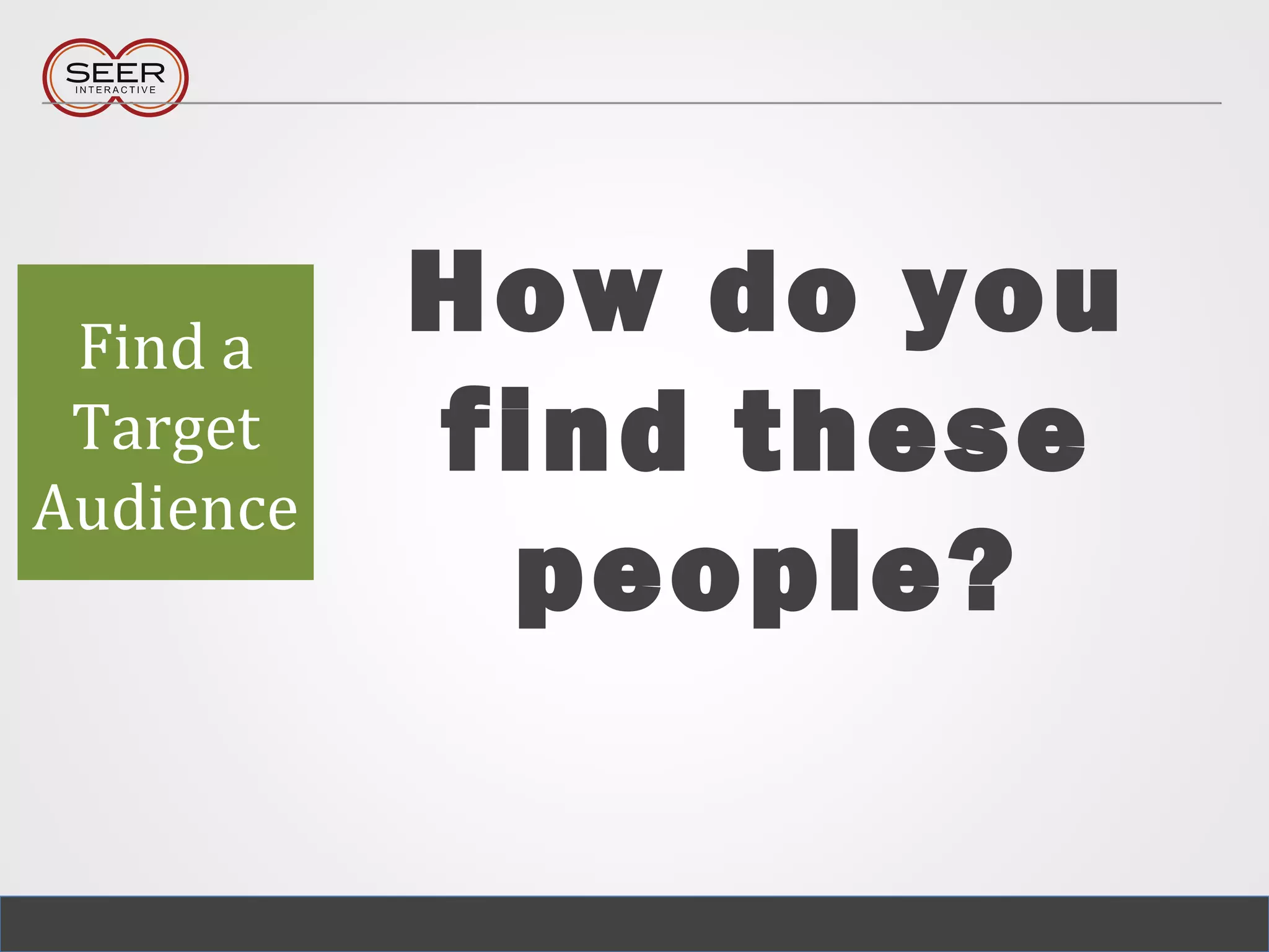 How do you
find these
people?
Find a
Target
Audience
 