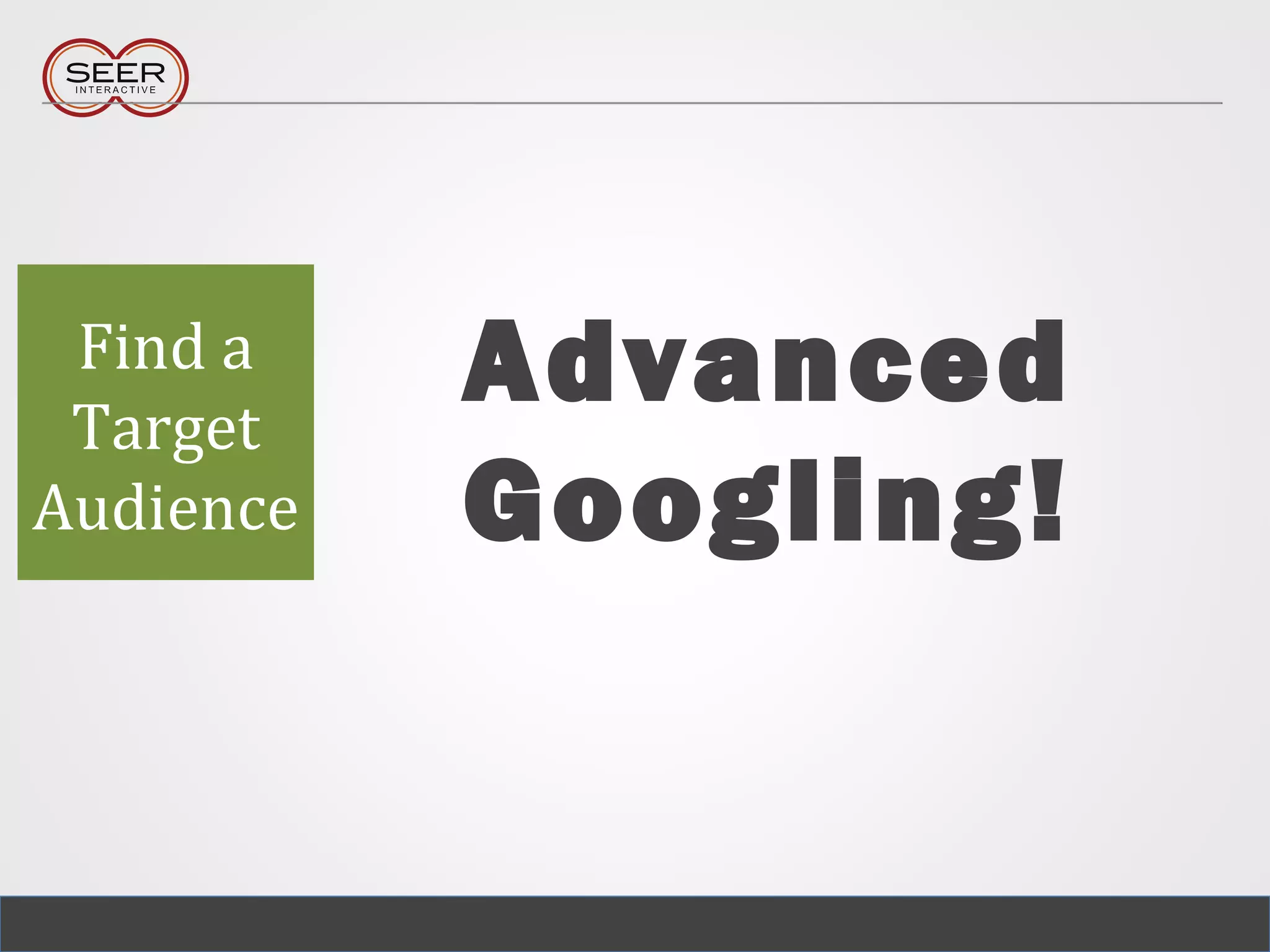 Advanced
Googling!
Find a
Target
Audience
 