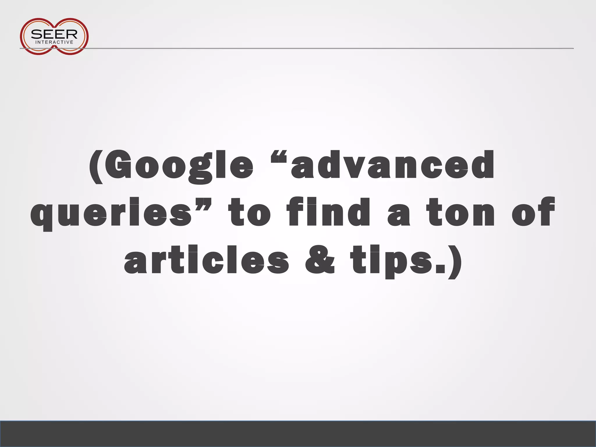 (Google “advanced
queries” to find a ton of
articles & tips.)
 