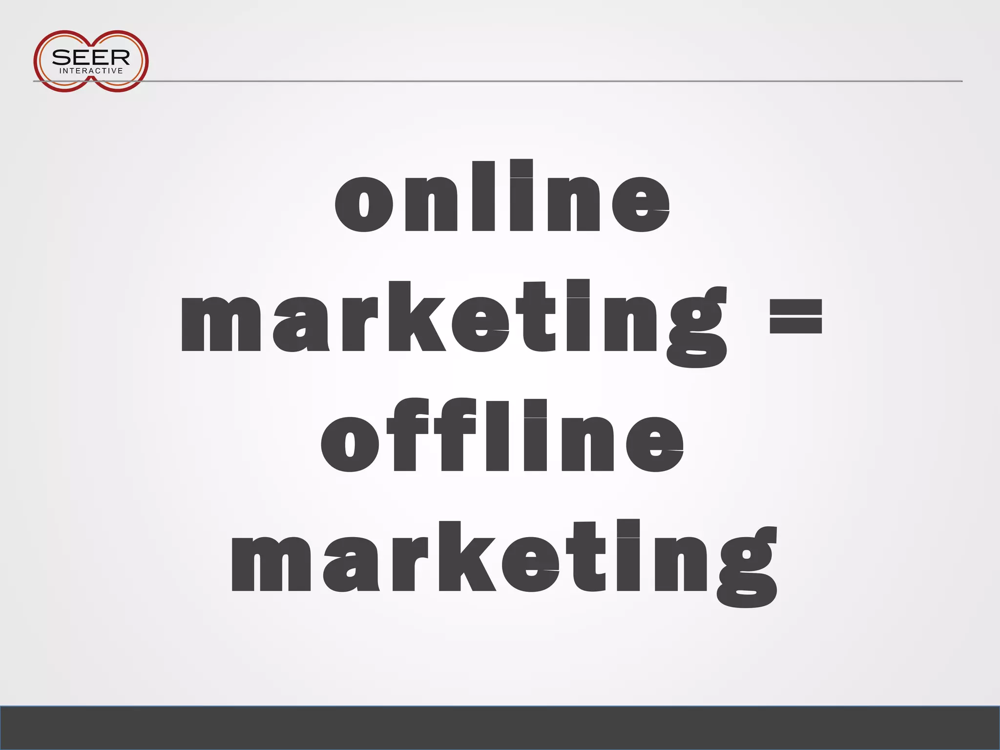 online
marketing =
offline
marketing
 