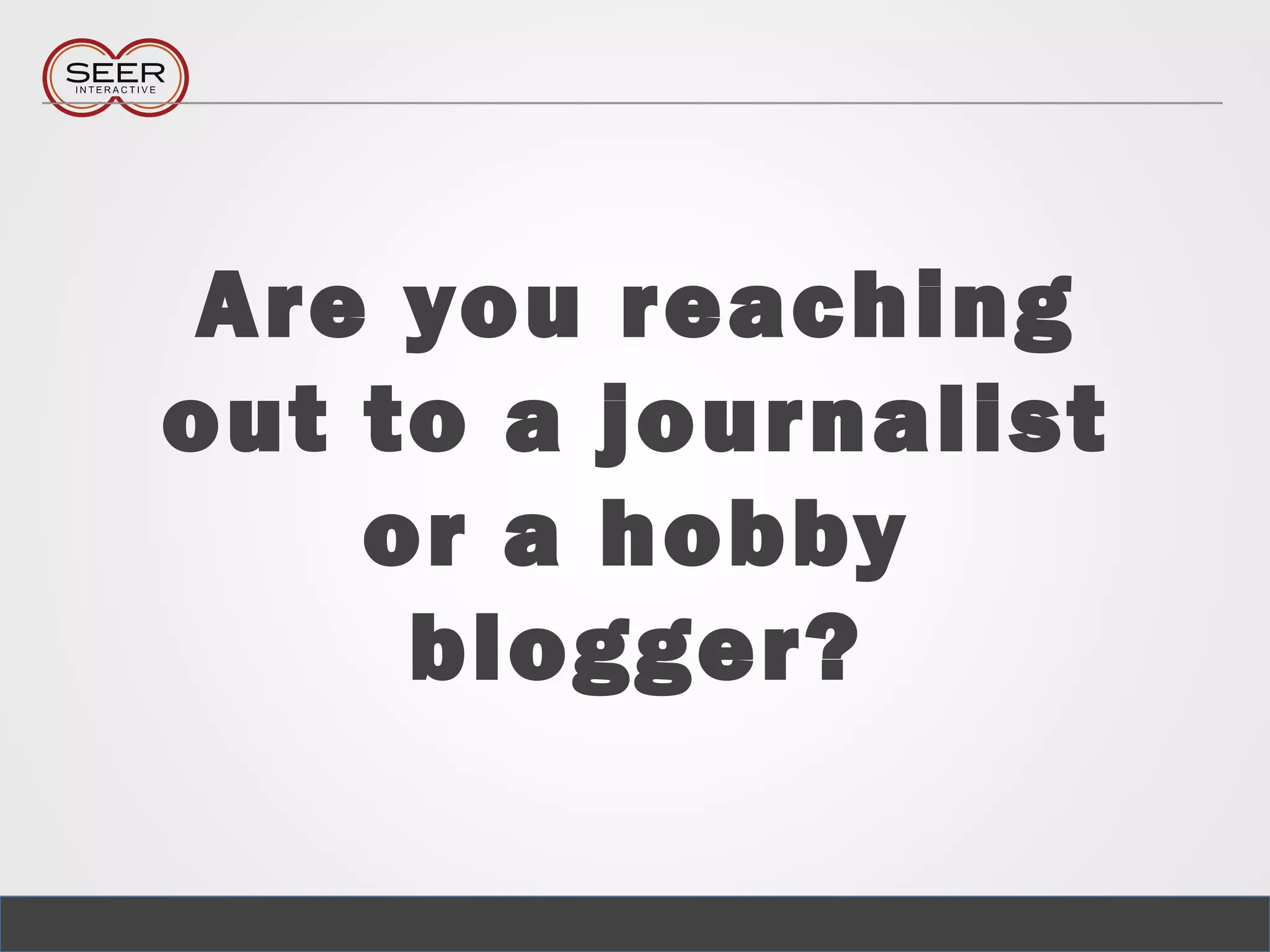 Are you reaching
out to a journalist
or a hobby
blogger?
 