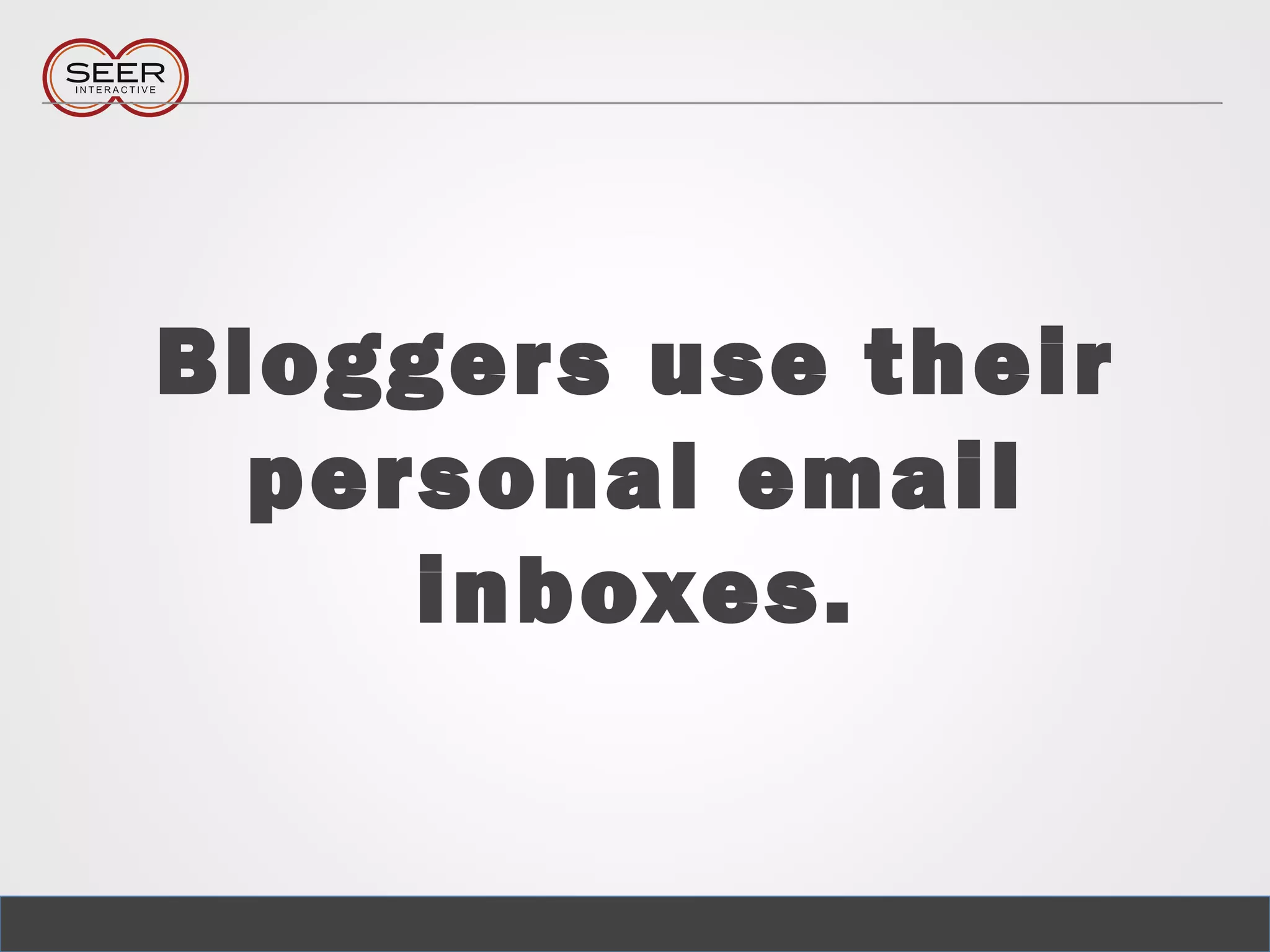 Bloggers use their
personal email
inboxes.
 