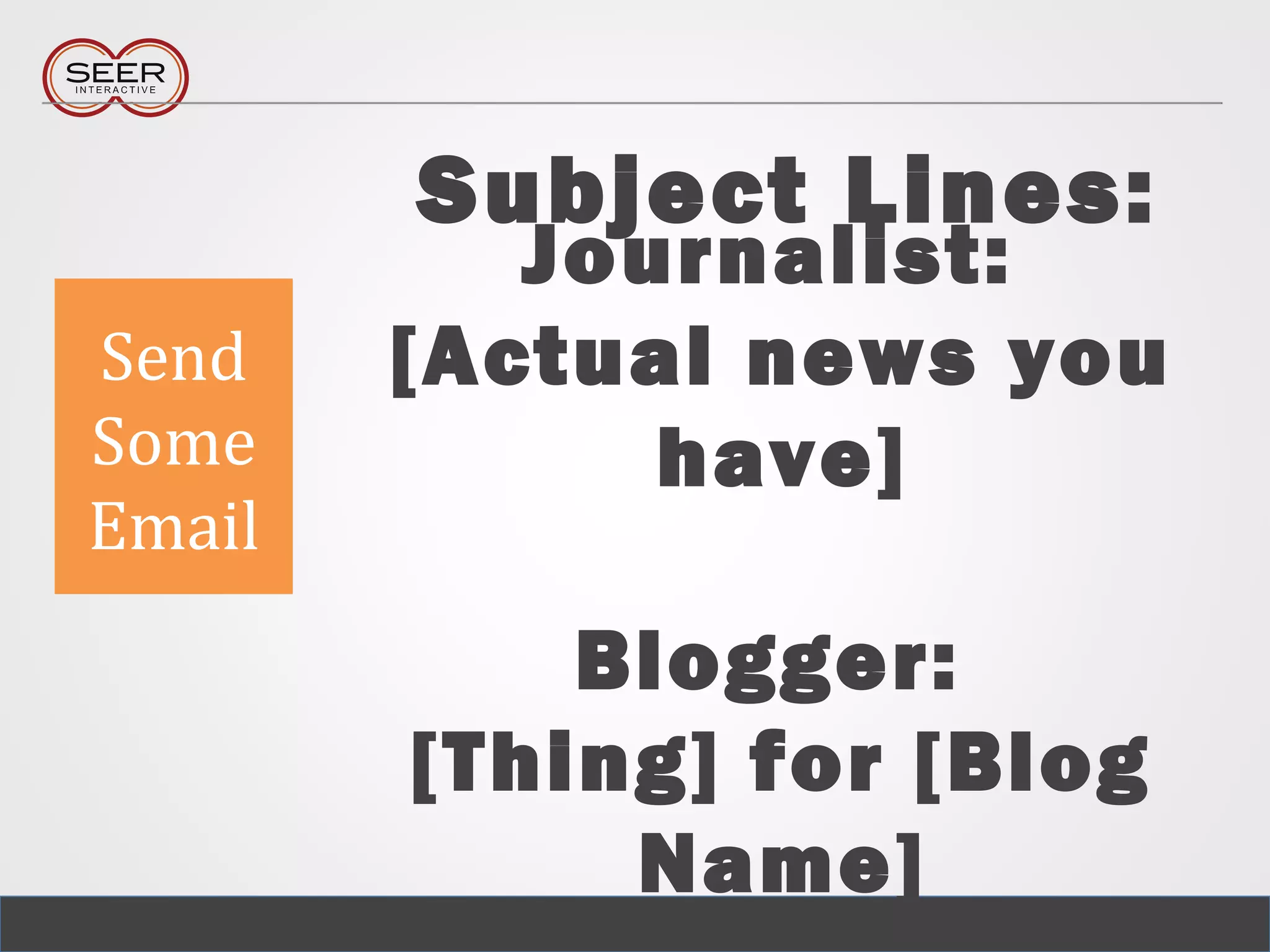 Journalist:
[Actual news you
have]
Blogger:
[Thing] for [Blog
Name]
Send
Some
Email
Subject Lines:
 