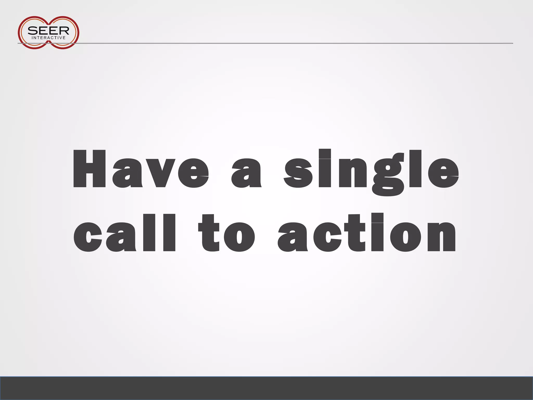 Have a single
call to action
 