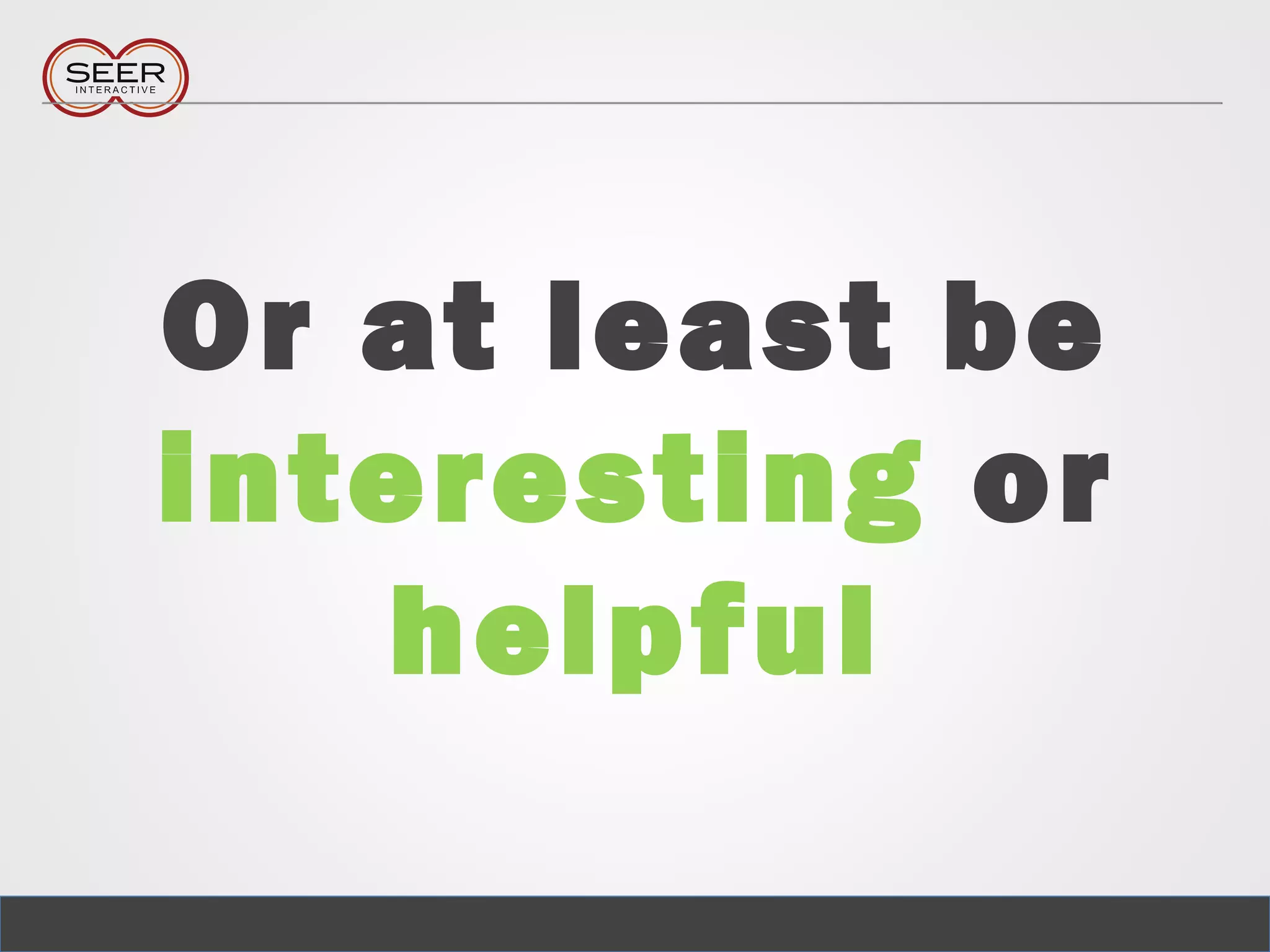 Or at least be
interesting or
helpful
 