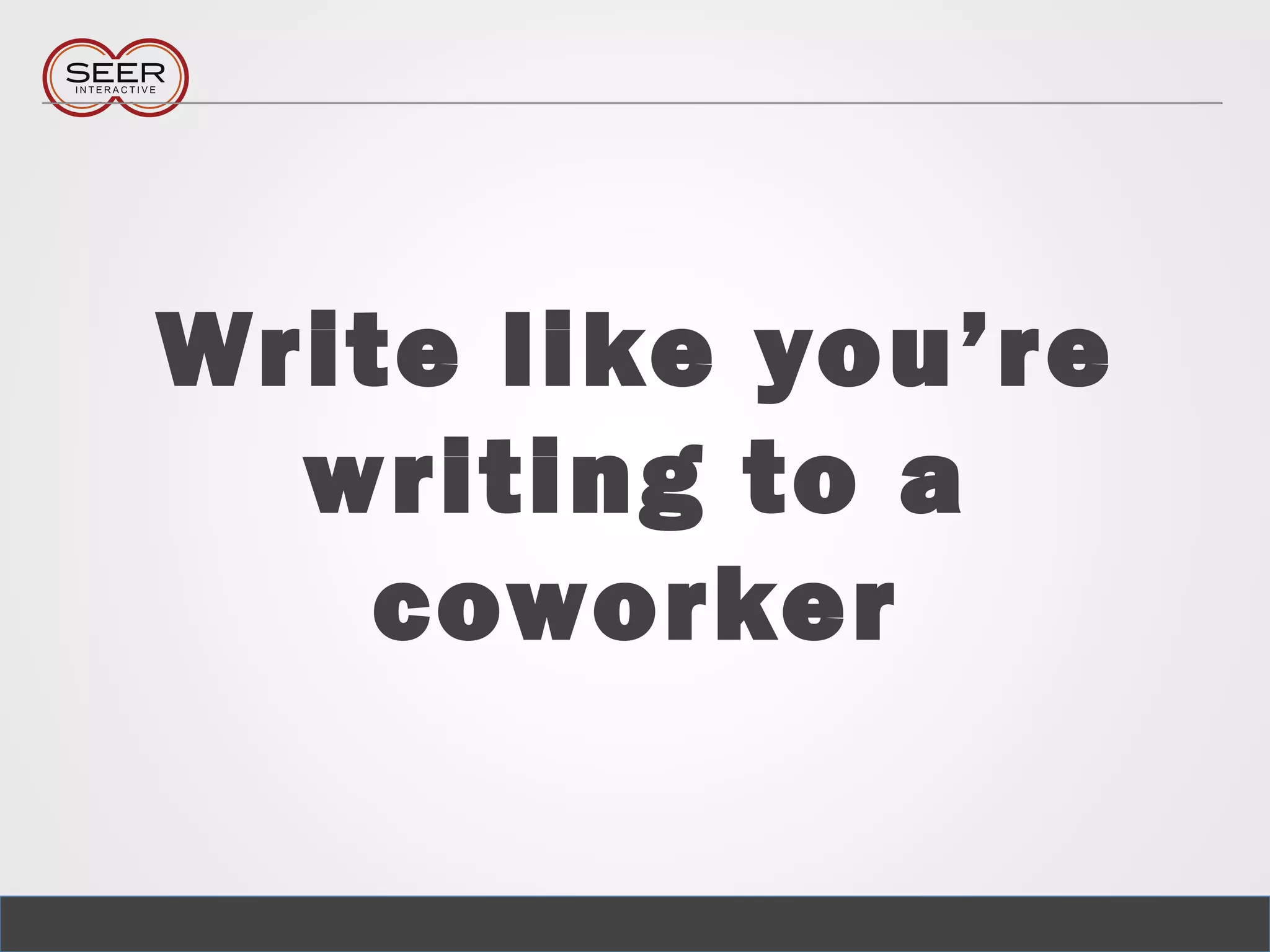 Write like you’re
writing to a
coworker
 