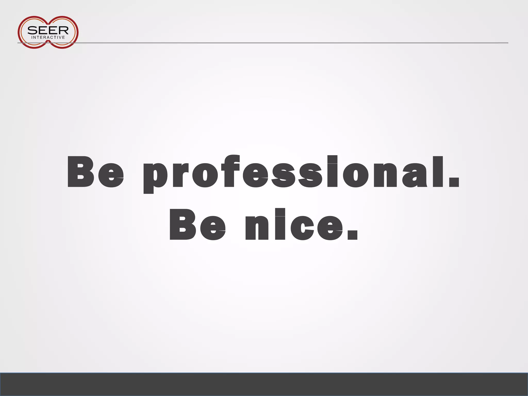 Be professional.
Be nice.
 