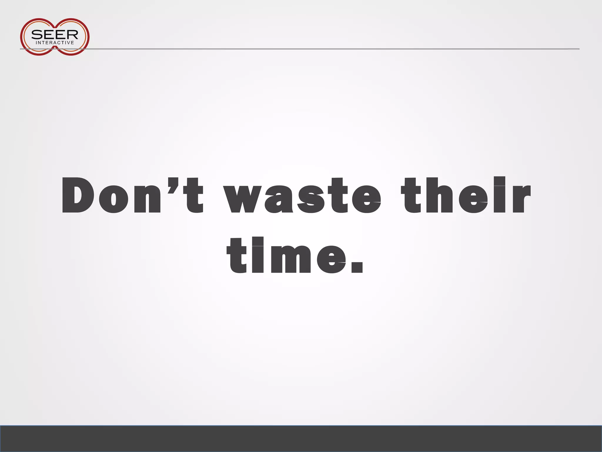 Don’t waste their
time.
 