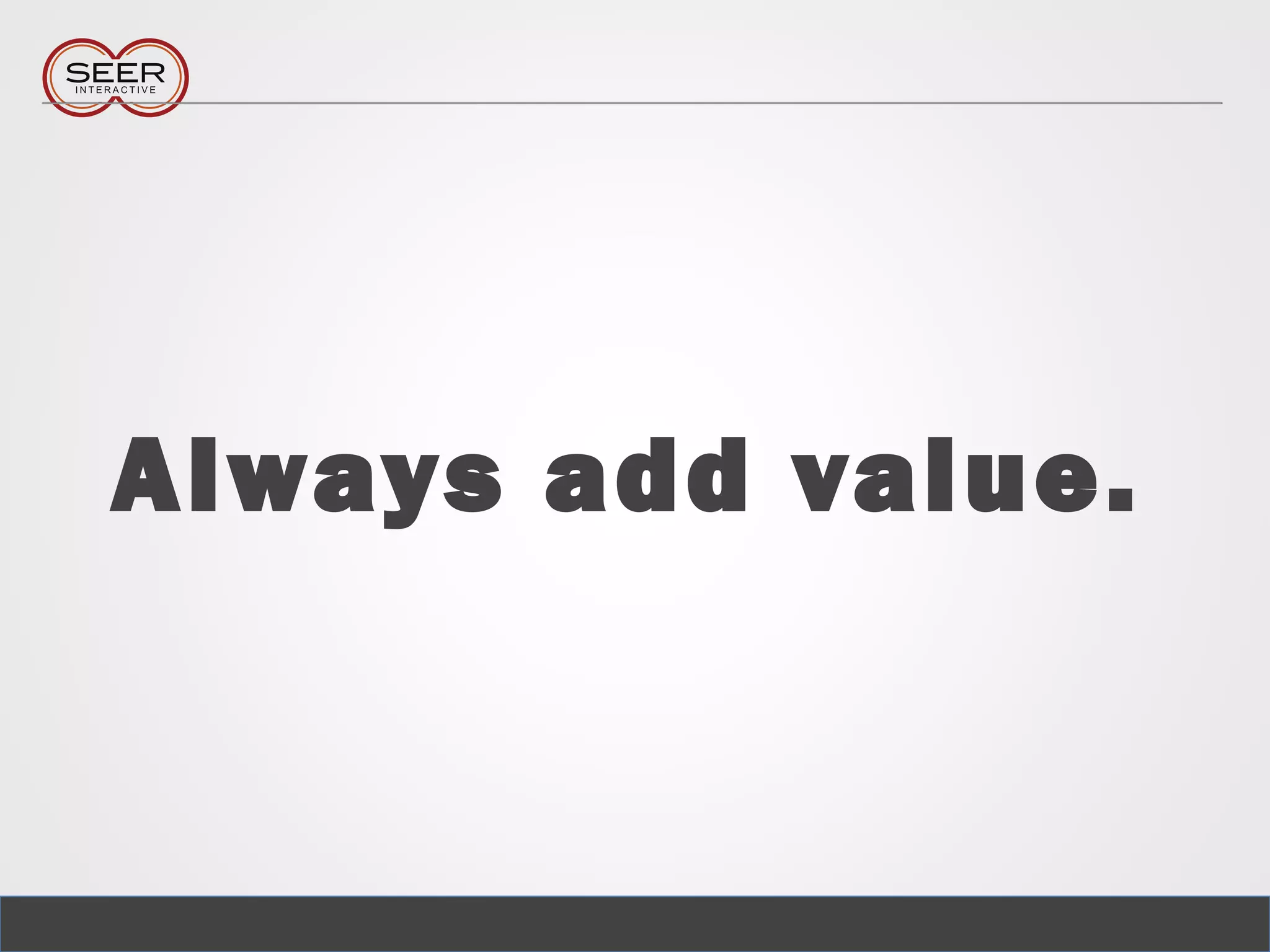 Always add value.
 