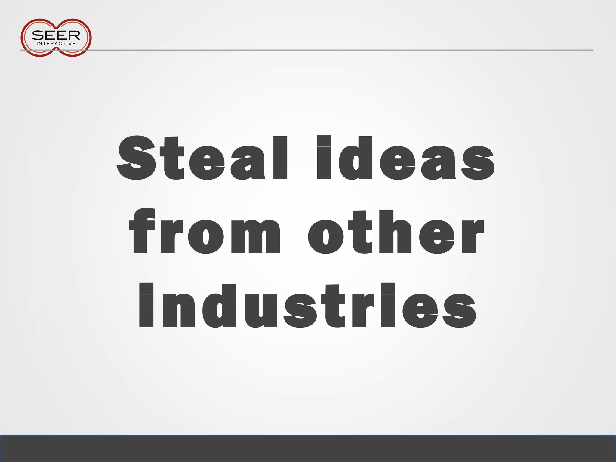 Steal ideas
from other
industries
 
