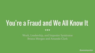 You’re a Fraud and We All Know It
Work, Leadership, and Imposter Syndrome
Briana Morgan and Amanda Clark
#panmaimposters
 