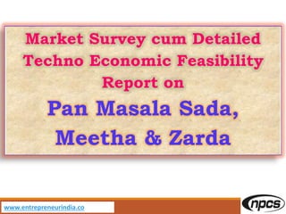 www.entrepreneurindia.co
Pan Masala Sada, Meetha &
Zarda -
Market Survey cum Detailed
Techno Economic Feasibility
Project Report
 