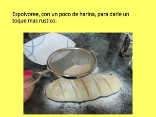 Espolvoree, con un poco de harina, para darle un
toque mas rustico.
 
