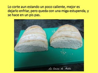 Lo corte aun estando un poco caliente, mejor es
dejarlo enfriar, pero queda con una miga estupenda, y
se hace en un pis pas.
 